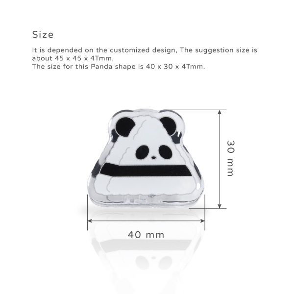 Size. It is depended on the customized design, The suggestion size is about 45x45x4Tmm. The size for this Panda shape is 40x35x4Tmm